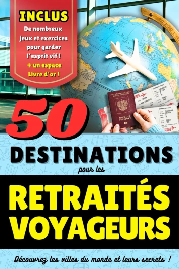 Retraite : 50 Destinations pour les retraités voyageurs: Cadeau idéal pour le départ en retraite de votre collègue - Livre sur la retraite et le voyage, avec des jeux amusants et divertissants.